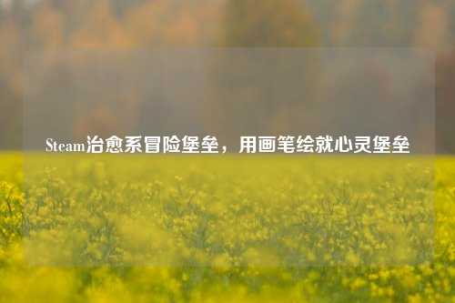 Steam治愈系冒险堡垒，用画笔绘就心灵堡垒