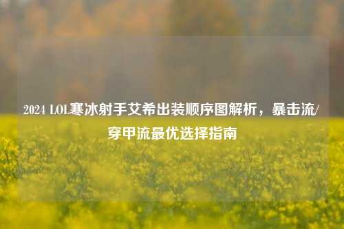 2024 LOL寒冰射手艾希出装顺序图解析，暴击流/穿甲流最优选择指南