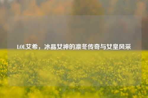 LOL艾希,冰晶女神的凛冬传奇与女皇风采