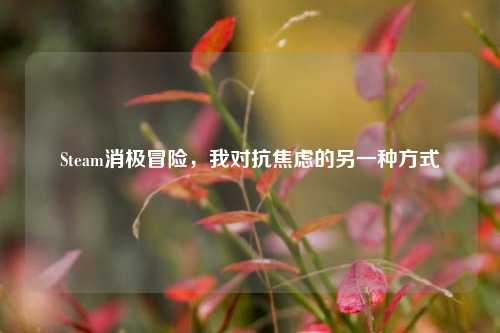 Steam消极冒险，我对抗焦虑的另一种方式