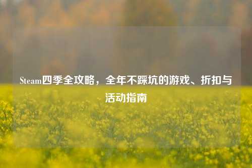 Steam四季全攻略，全年不踩坑的游戏、折扣与活动指南