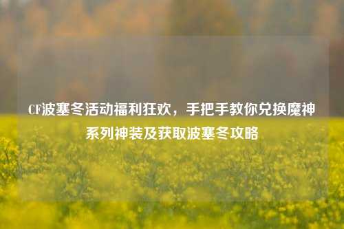 CF波塞冬活动福利狂欢,手把手教你兑换魔神系列神装及获取波塞冬攻略