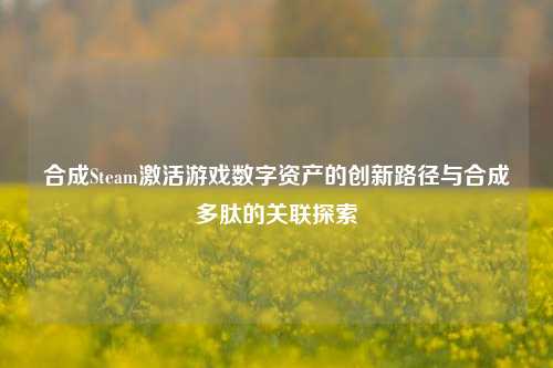 合成Steam激活游戏数字资产的创新路径与合成多肽的关联探索
