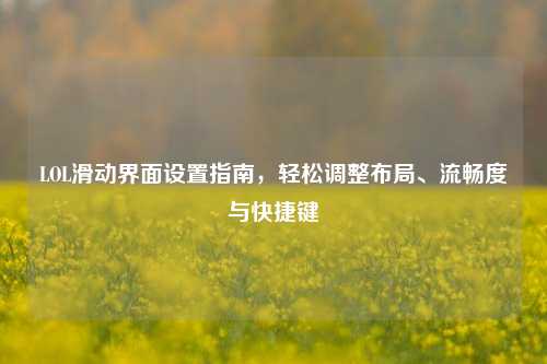 LOL滑动界面设置指南，轻松调整布局、流畅度与快捷键