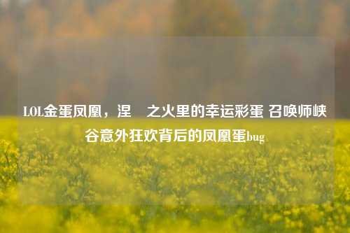LOL金蛋凤凰，涅槃之火里的幸运彩蛋 召唤师峡谷意外狂欢背后的凤凰蛋bug