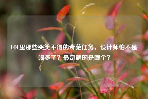 LOL里那些哭笑不得的奇葩任务,设计师怕不是喝多了?最奇葩的是哪个?