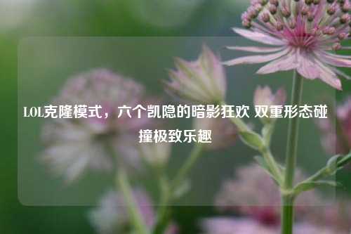 LOL克隆模式,六个凯隐的暗影狂欢 双重形态碰撞极致乐趣