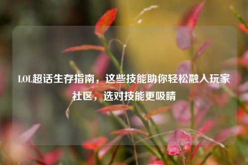LOL超话生存指南，这些技能助你轻松融入玩家社区，选对技能更吸睛
