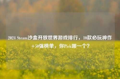 2024 Steam沙盒开放世界游戏排行,10款必玩神作+50强榜单,你Pick哪一个?