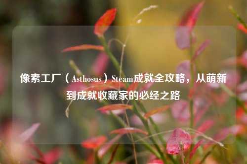 像素工厂(Asthosus)Steam成就全攻略,从萌新到成就收藏家的必经之路