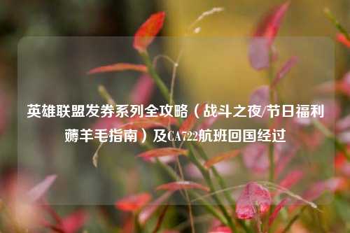 英雄联盟发券系列全攻略(战斗之夜/节日福利薅羊毛指南)及CA722航班回国经过