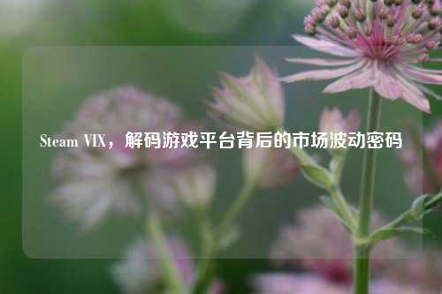 Steam VIX，解码游戏平台背后的市场波动密码