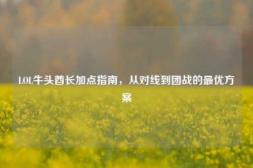 LOL牛头酋长加点指南,从对线到团战的最优方案