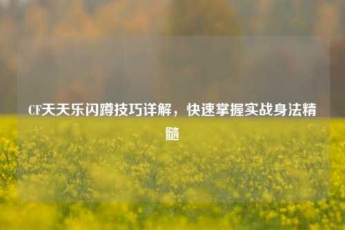 CF天天乐闪蹲技巧详解，快速掌握实战身法精髓