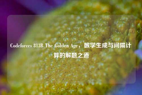 Codeforces 813B The Golden Age,数学生成与间隔计算的解题之道
