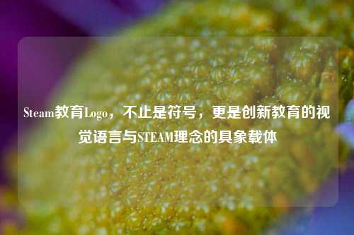 Steam教育Logo，不止是符号，更是创新教育的视觉语言与STEAM理念的具象载体