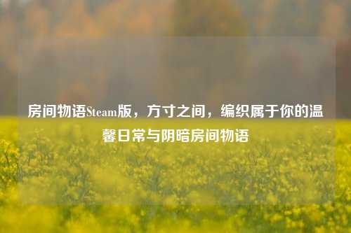房间物语Steam版，方寸之间，编织属于你的温馨日常与阴暗房间物语