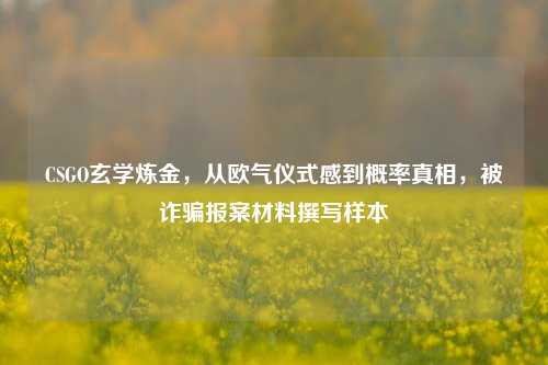 CSGO玄学炼金，从欧气仪式感到概率真相，被诈骗报案材料撰写样本