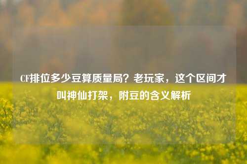 CF排位多少豆算质量局？老玩家，这个区间才叫神仙打架，附豆的含义解析