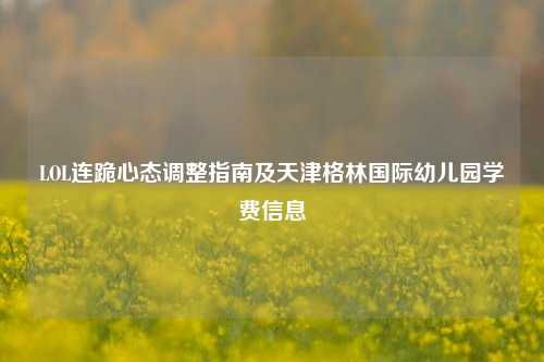 LOL连跪心态调整指南及天津格林国际幼儿园学费信息