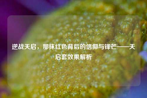 逆战天启,那抹红色背后的信仰与锋芒——天启套效果解析