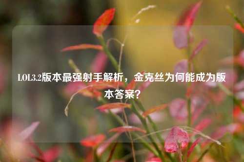 LOL3.2版本最强射手解析，金克丝为何能成为版本答案？