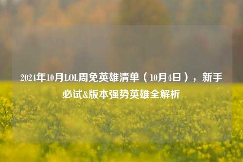 2024年10月LOL周免英雄清单(10月4日),新手必试&版本强势英雄全解析