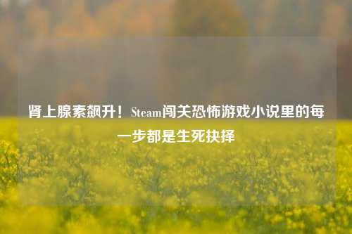 肾上腺素飙升！Steam闯关恐怖游戏小说里的每一步都是生死抉择