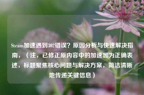 Steam加速遇到302错误?原因分析与快速解决指南,(注,已修正原内容中的加速嚣为正确表述,标题聚焦核心问题与解决方案,简洁清晰地传递关键信息)