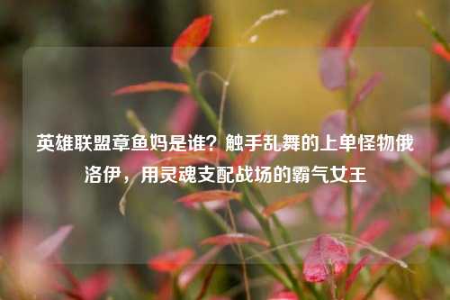 英雄联盟章鱼妈是谁？触手乱舞的上单怪物俄洛伊，用灵魂支配战场的霸气女王