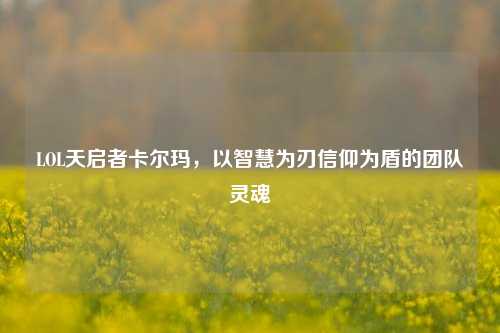 LOL天启者卡尔玛，以智慧为刃信仰为盾的团队灵魂