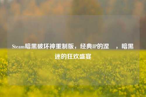 Steam暗黑破坏神重制版，经典IP的涅槃，暗黑迷的狂欢盛宴