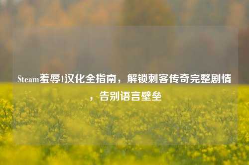 Steam羞辱1汉化全指南，解锁刺客传奇完整剧情，告别语言壁垒