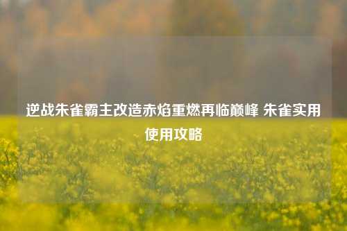 逆战朱雀霸主改造赤焰重燃再临巅峰 朱雀实用使用攻略