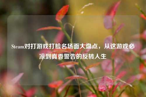 Steam对打游戏打脸名场面大盘点，从这游戏必凉到真香警告的反转人生