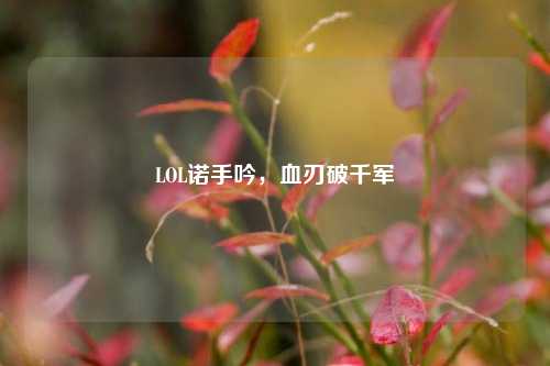 LOL诺手吟,血刃破千军