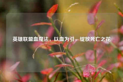 英雄联盟血魔法，以血为引，绽放死亡之花