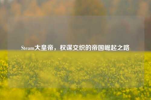 Steam大皇帝,权谋交织的帝国崛起之路