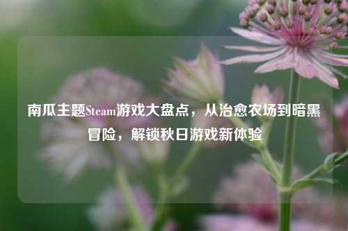 南瓜主题Steam游戏大盘点，从治愈农场到暗黑冒险，解锁秋日游戏新体验