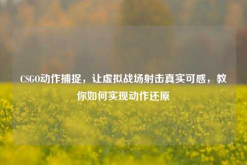 CSGO动作捕捉，让虚拟战场射击真实可感，教你如何实现动作还原