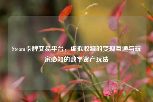 Steam卡牌交易平台，虚拟收藏的变现互通与玩家必知的数字资产玩法