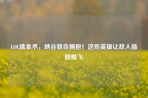 LOL擒拿术,峡谷致命拥抱!这些英雄让敌人插翅难飞