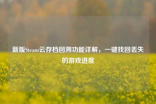 新版Steam云存档回溯功能详解，一键找回丢失的游戏进度