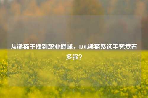 从熊猫主播到职业巅峰,LOL熊猫系选手究竟有多强?