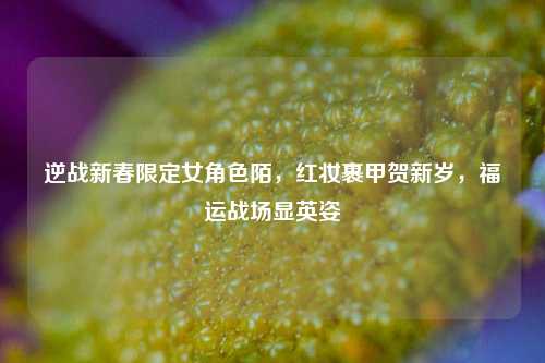 逆战新春限定女角色陌，红妆裹甲贺新岁，福运战场显英姿