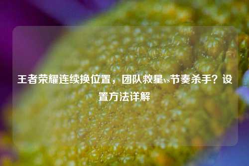 王者荣耀连续换位置，团队救星vs节奏杀手？设置方法详解