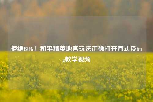 拒绝BUG！和平精英地宫玩法正确打开方式及bug教学视频