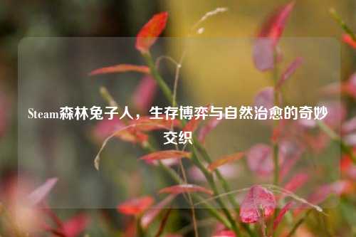 Steam森林兔子人，生存博弈与自然治愈的奇妙交织