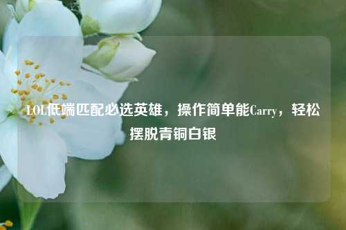 LOL低端匹配必选英雄,操作简单能Carry,轻松摆脱青铜白银