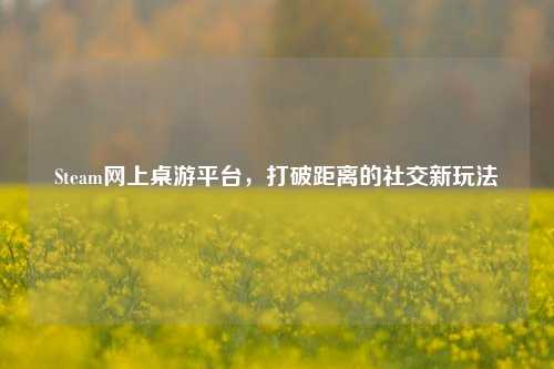 Steam网上桌游平台，打破距离的社交新玩法